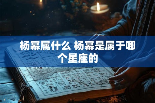 杨幂属什么 杨幂是属于哪个星座的