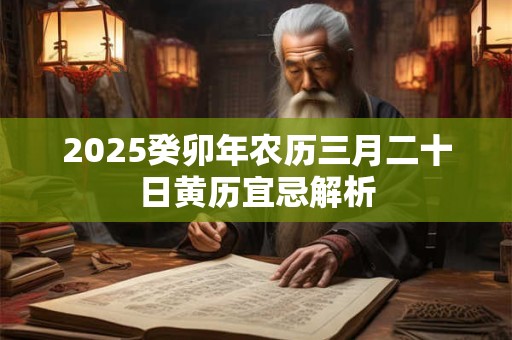2025癸卯年农历三月二十日黄历宜忌解析