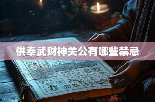供奉武财神关公有哪些禁忌