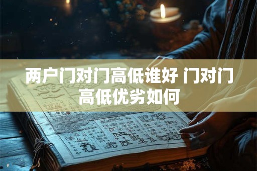 两户门对门高低谁好 门对门高低优劣如何