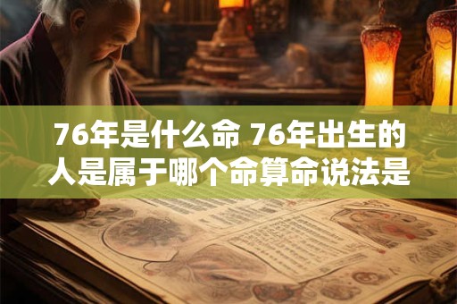 76年是什么命 76年出生的人是属于哪个命算命说法是怎样的