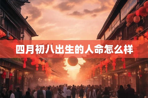四月初八出生的人命怎么样