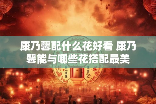 康乃馨配什么花好看 康乃馨能与哪些花搭配最美