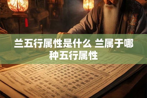 兰五行属性是什么 兰属于哪种五行属性