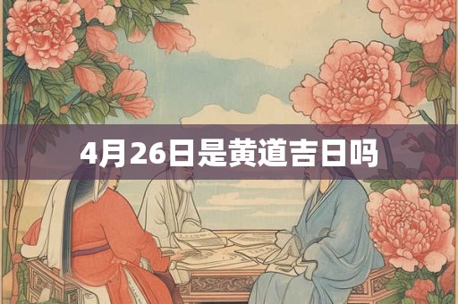 4月26日是黄道吉日吗