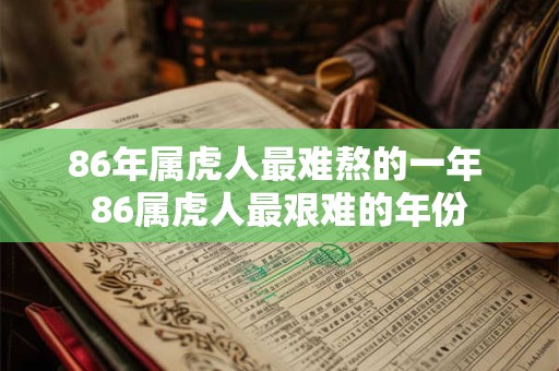 86年属虎人最难熬的一年 86属虎人最艰难的年份 86年属虎人最难熬的一年 86属虎人最艰难的年份