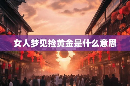 女人梦见捡黄金是什么意思