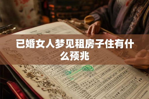 已婚女人梦见租房子住有什么预兆
