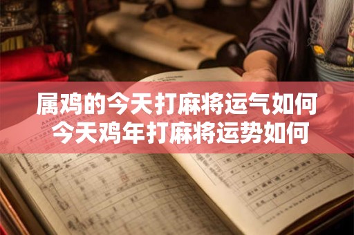属鸡的今天打麻将运气如何 今天鸡年打麻将运势如何