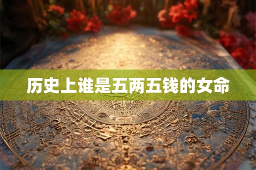 历史上谁是五两五钱的女命