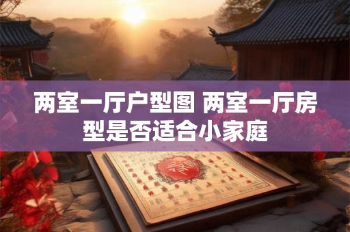 两室一厅户型图 两室一厅房型是否适合小家庭