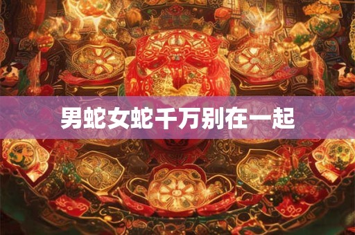 男蛇女蛇千万别在一起
