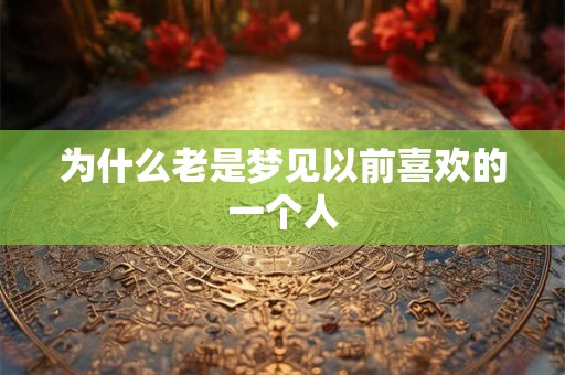 为什么老是梦见以前喜欢的一个人