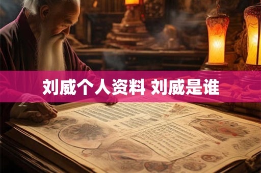 刘威个人资料 刘威是谁