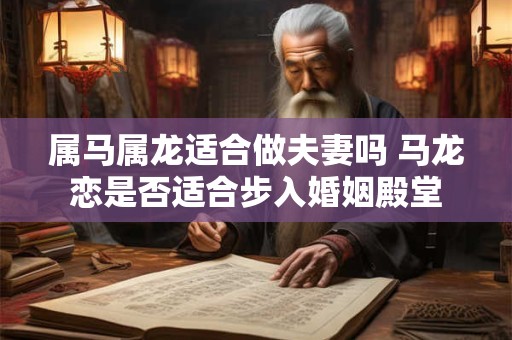 属马属龙适合做夫妻吗 马龙恋是否适合步入婚姻殿堂