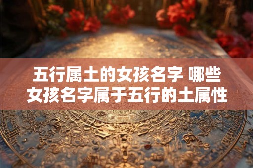 五行属土的女孩名字 哪些女孩名字属于五行的土属性
