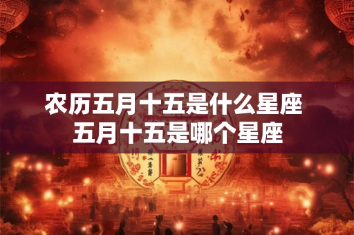 农历五月十五是什么星座 五月十五是哪个星座
