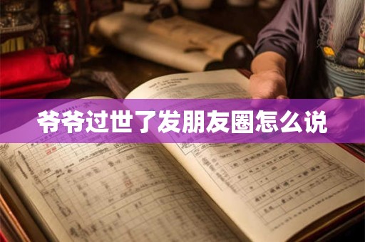 爷爷过世了发朋友圈怎么说