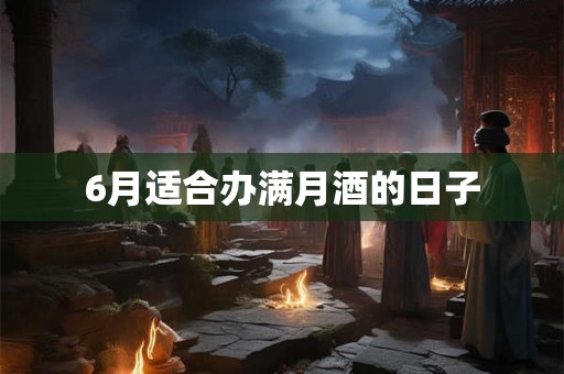 6月适合办满月酒的日子
