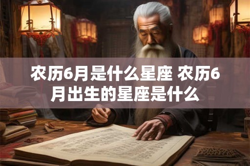 农历6月是什么星座 农历6月出生的星座是什么