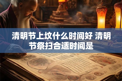 清明节上坟什么时间好 清明节祭扫合适时间是