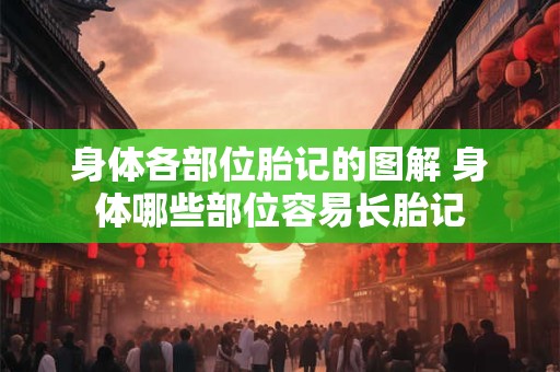 身体各部位胎记的图解 身体哪些部位容易长胎记