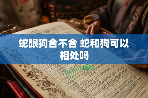 蛇跟狗合不合 蛇和狗可以相处吗