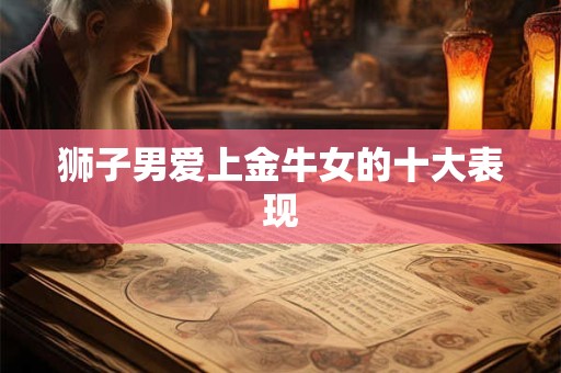 狮子男爱上金牛女的十大表现