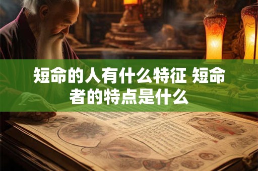短命的人有什么特征 短命者的特点是什么