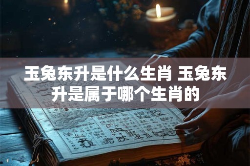 玉兔东升是什么生肖 玉兔东升是属于哪个生肖的