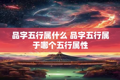 品字五行属什么 品字五行属于哪个五行属性