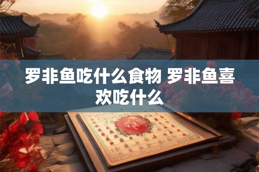 罗非鱼吃什么食物 罗非鱼喜欢吃什么