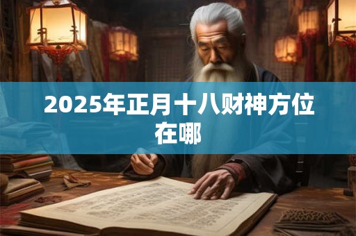 2025年正月十八财神方位在哪