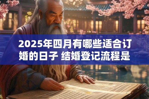 2025年四月有哪些适合订婚的日子 结婚登记流程是什么