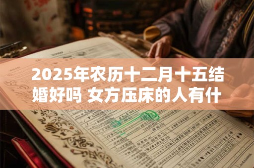 2025年农历十二月十五结婚好吗 女方压床的人有什么要求