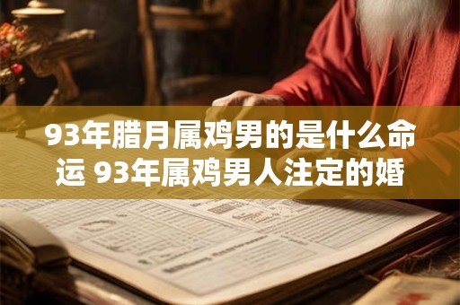 93年腊月属鸡男的是什么命运 93年属鸡男人注定的婚姻