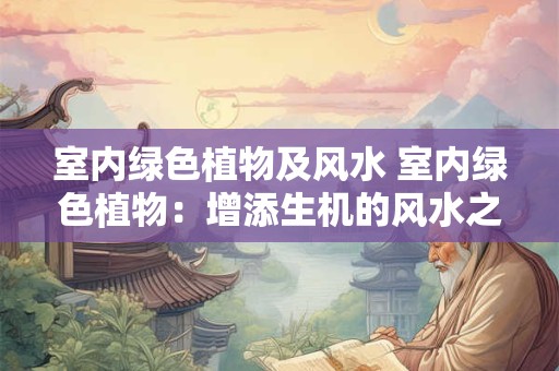 室内绿色植物及风水 室内绿色植物：增添生机的风水之选