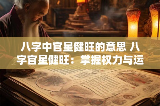 八字中官星健旺的意思 八字官星健旺：掌握权力与运势的关键