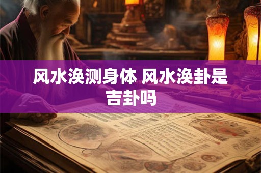 风水涣测身体 风水涣卦是吉卦吗