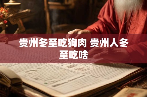 贵州冬至吃狗肉 贵州人冬至吃啥