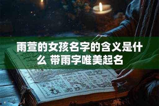 雨萱的女孩名字的含义是什么 带雨字唯美起名