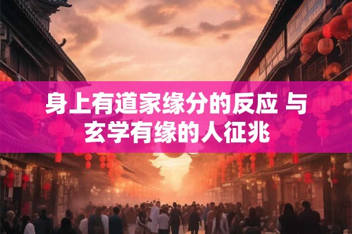 详细阅读:身上有道家缘分的反应 与玄学有缘的人征兆 身上有道家缘分的反应 与玄学有缘的人征兆