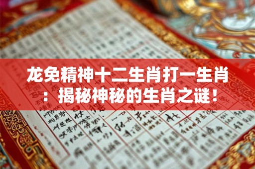 龙免精神十二生肖打一生肖：揭秘神秘的生肖之谜！