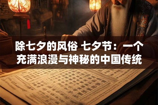 详细阅读:除七夕的风俗 七夕节:一个充满浪漫与神秘的中国传统节日 除七夕的风俗 七夕节:一个充满浪漫与神秘的中国传统节日