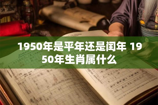 1950年是平年还是闰年 1950年生肖属什么
