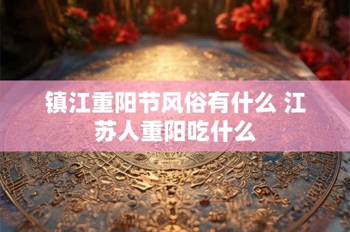 镇江重阳节风俗有什么 江苏人重阳吃什么