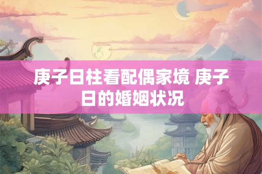 庚子日柱看配偶家境 庚子日的婚姻状况