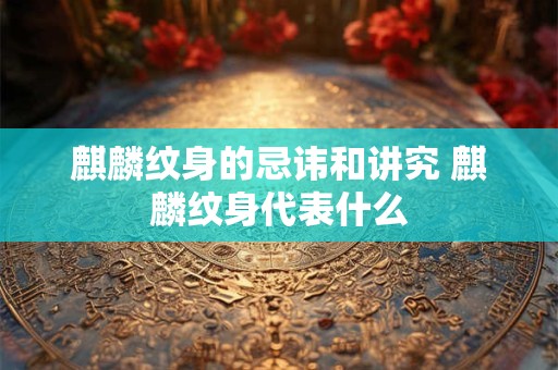 麒麟纹身的忌讳和讲究 麒麟纹身代表什么