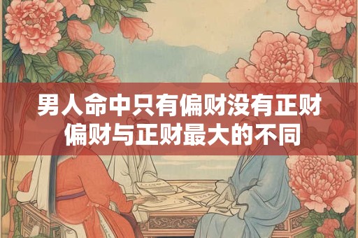 男人命中只有偏财没有正财 偏财与正财最大的不同