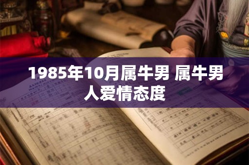 1985年10月属牛男 属牛男人爱情态度